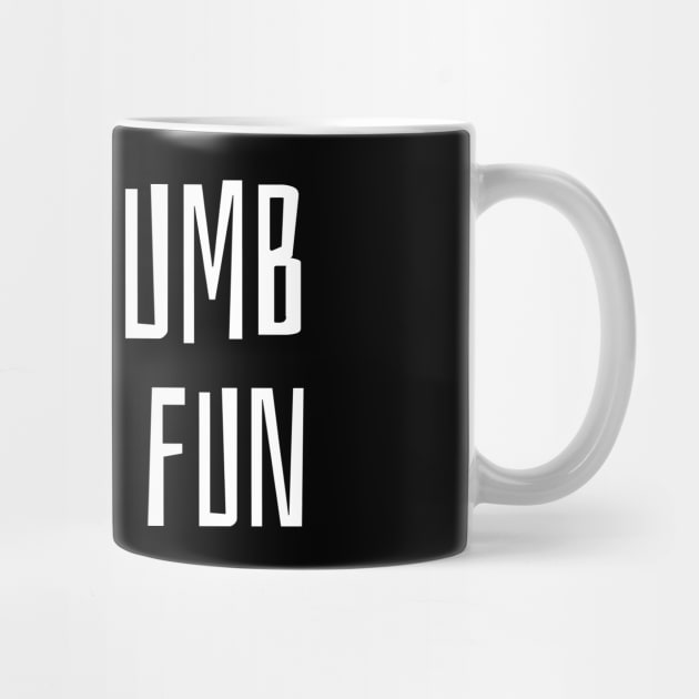 Not Dumb If It's Fun by AKdesign